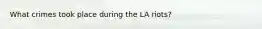What crimes took place during the LA riots?