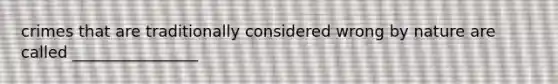 crimes that are traditionally considered wrong by nature are called ________________