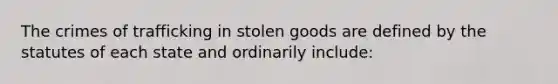 The crimes of trafficking in stolen goods are defined by the statutes of each state and ordinarily include: