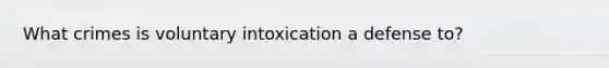 What crimes is voluntary intoxication a defense to?