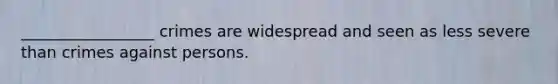 _________________ crimes are widespread and seen as less severe than crimes against persons.