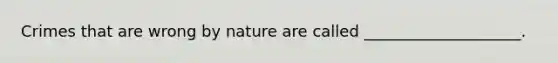 Crimes that are wrong by nature are called ____________________.