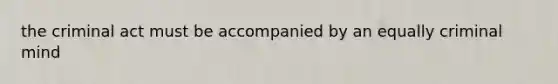 the criminal act must be accompanied by an equally criminal mind