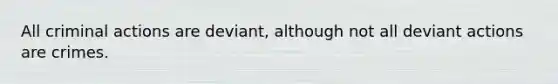 All criminal actions are deviant, although not all deviant actions are crimes.