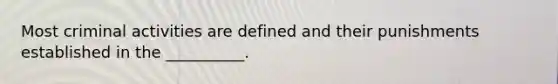 Most criminal activities are defined and their punishments established in the __________.