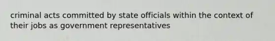 criminal acts committed by state officials within the context of their jobs as government representatives