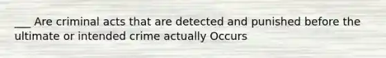 ___ Are criminal acts that are detected and punished before the ultimate or intended crime actually Occurs