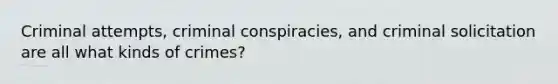 Criminal attempts, criminal conspiracies, and criminal solicitation are all what kinds of crimes?