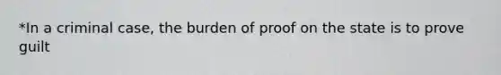 *In a criminal case, the burden of proof on the state is to prove guilt