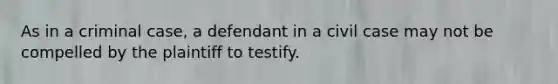 As in a criminal case, a defendant in a civil case may not be compelled by the plaintiff to testify.