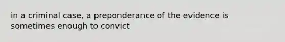 in a criminal case, a preponderance of the evidence is sometimes enough to convict