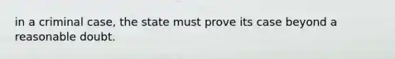 in a criminal case, the state must prove its case beyond a reasonable doubt.