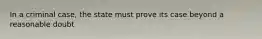 In a criminal case, the state must prove its case beyond a reasonable doubt