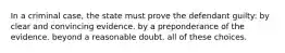 In a criminal case, the state must prove the defendant guilty: by clear and convincing evidence. by a preponderance of the evidence. beyond a reasonable doubt. all of these choices.