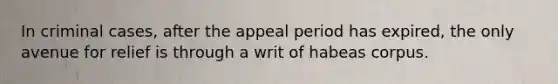 In criminal cases, after the appeal period has expired, the only avenue for relief is through a writ of habeas corpus.