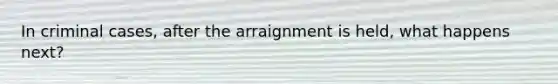 In criminal cases, after the arraignment is held, what happens next?