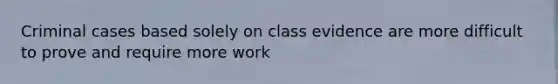 Criminal cases based solely on class evidence are more difficult to prove and require more work