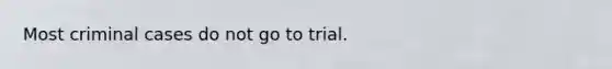 ​Most criminal cases do not go to trial.