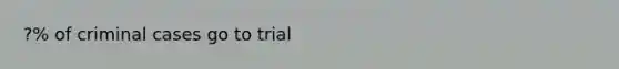 ?% of criminal cases go to trial