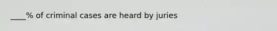 ____% of criminal cases are heard by juries