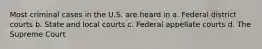 Most criminal cases in the U.S. are heard in a. Federal district courts b. State and local courts c. Federal appellate courts d. The Supreme Court