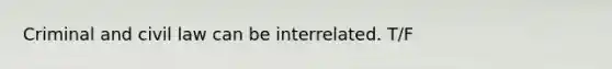 Criminal and civil law can be interrelated. T/F