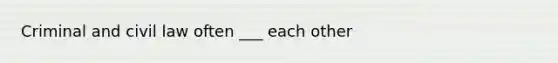 Criminal and civil law often ___ each other