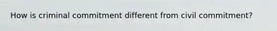How is criminal commitment different from civil commitment?