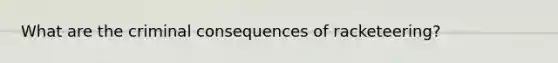 What are the criminal consequences of racketeering?
