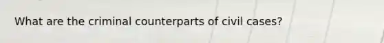 What are the criminal counterparts of civil cases?
