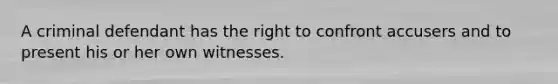 A criminal defendant has the right to confront accusers and to present his or her own witnesses.