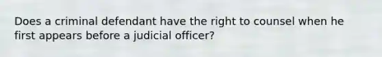 Does a criminal defendant have the right to counsel when he first appears before a judicial officer?