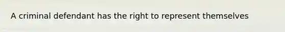 A criminal defendant has the right to represent themselves