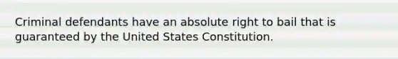 Criminal defendants have an absolute right to bail that is guaranteed by the United States Constitution.