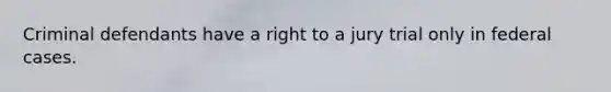 Criminal defendants have a right to a jury trial only in federal cases.