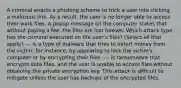 A criminal enacts a phishing scheme to trick a user into clicking a malicious link. As a result, the user is no longer able to access their work files. A popup message on the computer states that without paying a fee, the files are lost forever. Which attack type has the criminal executed on the user’s files? (Select all that apply.) --- is a type of malware that tries to extort money from the victim; for instance, by appearing to lock the victim's computer or by encrypting their files. --- is ransomware that encrypts data files, and the user is unable to access files without obtaining the private encryption key. This attack is difficult to mitigate unless the user has backups of the encrypted files.