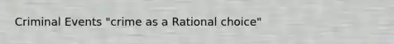 Criminal Events "crime as a Rational choice"