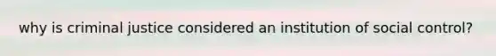 why is criminal justice considered an institution of social control?