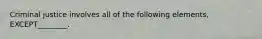 Criminal justice involves all of the following​ elements, EXCEPT________.