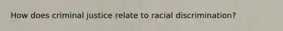 How does criminal justice relate to racial discrimination?