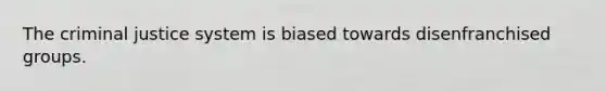 <a href='https://www.questionai.com/knowledge/kuANd41CrG-the-criminal-justice-system' class='anchor-knowledge'>the criminal justice system</a> is biased towards disenfranchised groups.