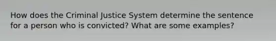 How does the Criminal Justice System determine the sentence for a person who is convicted? What are some examples?