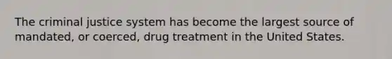 <a href='https://www.questionai.com/knowledge/kuANd41CrG-the-criminal-justice-system' class='anchor-knowledge'>the criminal justice system</a> has become the largest source of mandated, or coerced, drug treatment in the United States.