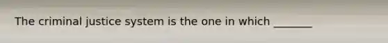 The criminal justice system is the one in which _______