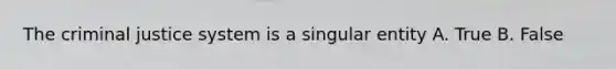 <a href='https://www.questionai.com/knowledge/kuANd41CrG-the-criminal-justice-system' class='anchor-knowledge'>the criminal justice system</a> is a singular entity A. True B. False
