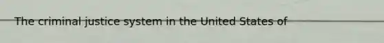 The criminal justice system in the United States of