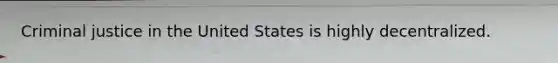 Criminal justice in the United States is highly decentralized.