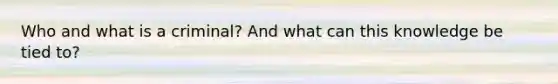 Who and what is a criminal? And what can this knowledge be tied to?