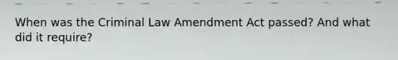 When was the Criminal Law Amendment Act passed? And what did it require?