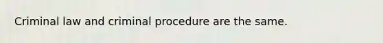 Criminal law and criminal procedure are the same.